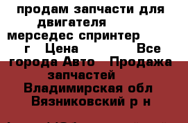 продам запчасти для двигателя 646/986 мерседес спринтер 515.2008г › Цена ­ 33 000 - Все города Авто » Продажа запчастей   . Владимирская обл.,Вязниковский р-н